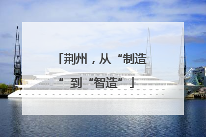 荆州，从“制造”到“智造”